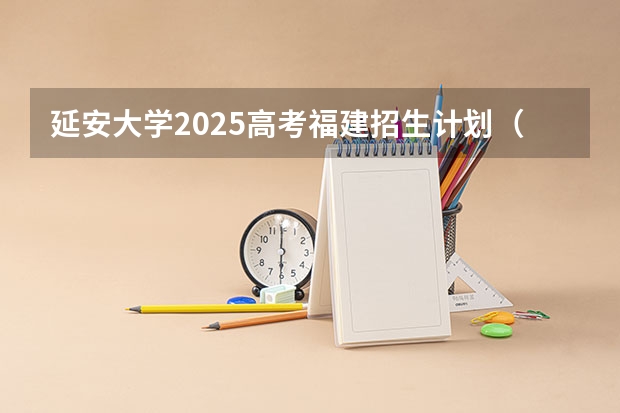 延安大学2025高考福建招生计划（2026参考）
