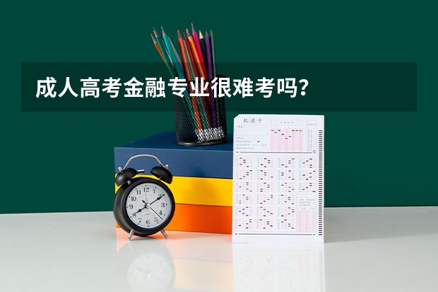 成人高考金融专业很难考吗?