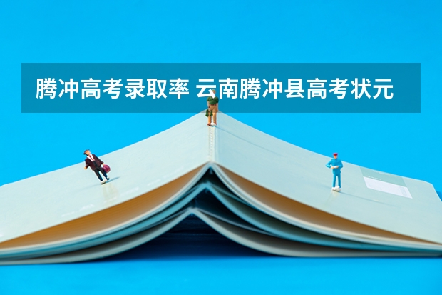 腾冲高考录取率 云南腾冲县高考状元分别是谁