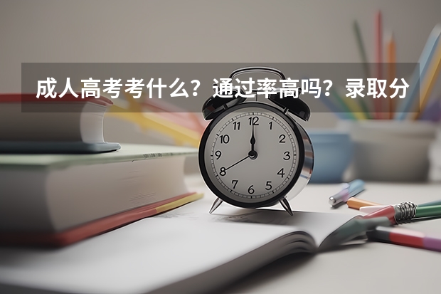 成人高考考什么？通过率高吗？录取分数线多少？