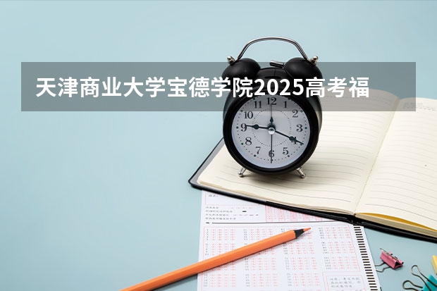 天津商业大学宝德学院2025高考福建招生计划（2026参考）