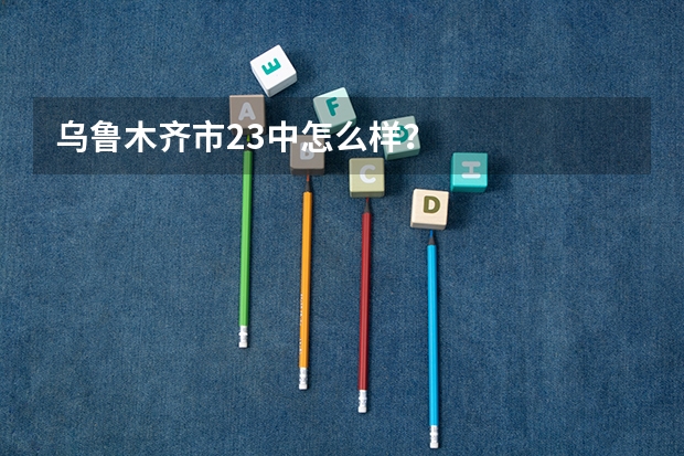 乌鲁木齐市23中怎么样？