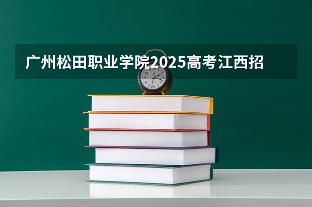 广州松田职业学院2025高考江西招生计划（2026参考）
