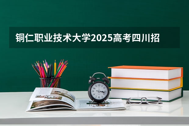 铜仁职业技术大学2025高考四川招生计划（2026参考）