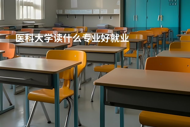 医科大学读什么专业好就业