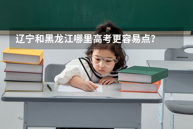 辽宁和黑龙江哪里高考更容易点？