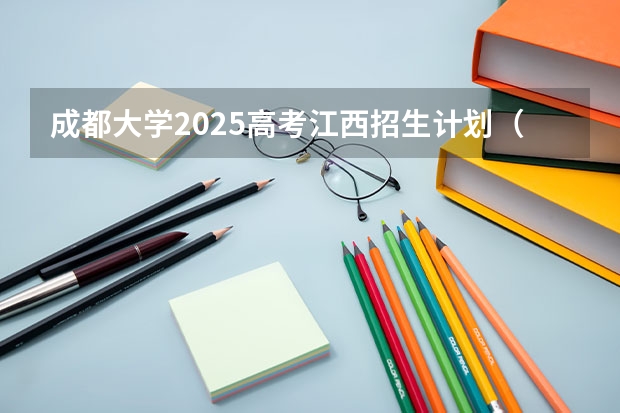 成都大学2025高考江西招生计划（2026参考）