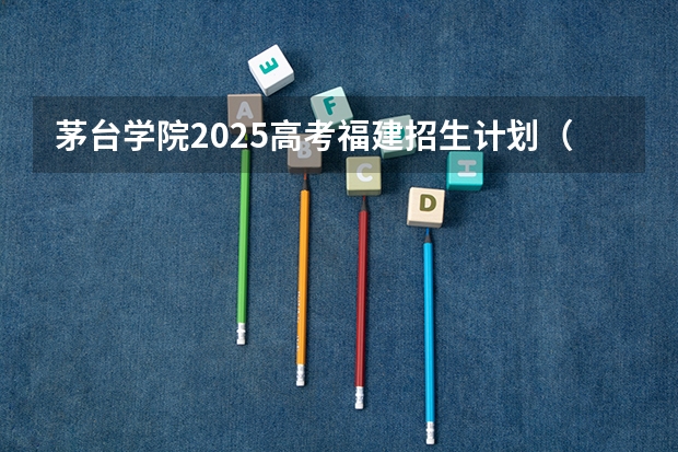茅台学院2025高考福建招生计划（2026参考）