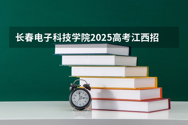 长春电子科技学院2025高考江西招生计划（2026参考）