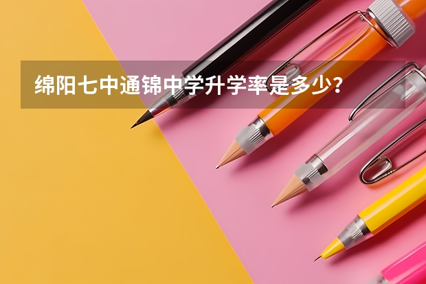 绵阳七中通锦中学升学率是多少？
