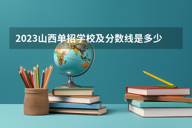 2023山西单招学校及分数线是多少？