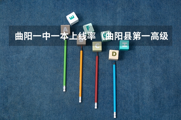 曲阳一中一本上线率（曲阳县第一高级中学的高考成绩）