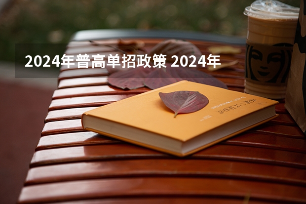 2024年普高单招政策 2024年的高职单招的报名时间及流程政策