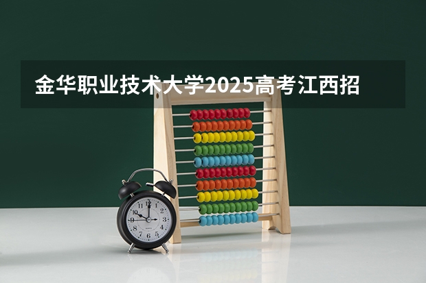 金华职业技术大学2025高考江西招生计划（2026参考）