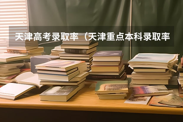 天津高考录取率（天津重点本科录取率）