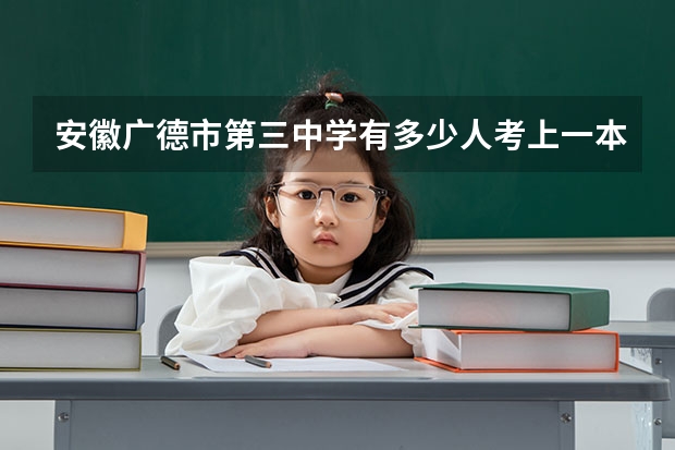 安徽广德市第三中学有多少人考上一本?