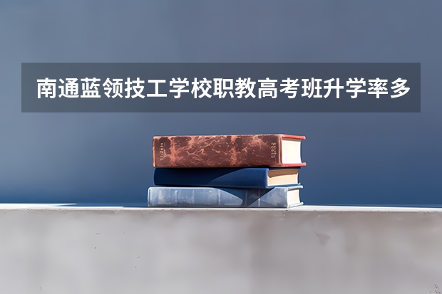南通蓝领技工学校职教高考班升学率多少