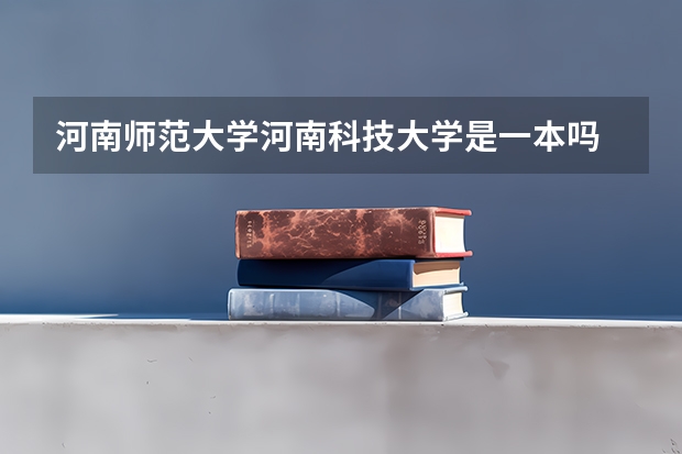 河南师范大学/河南科技大学是一本吗