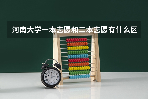 河南大学一本志愿和二本志愿有什么区别吗?我是江西考生!