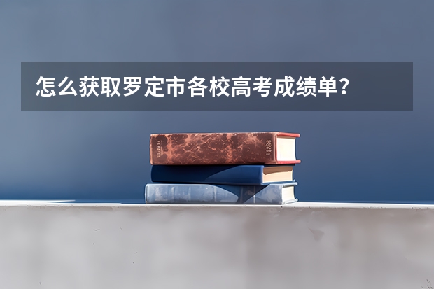 怎么获取罗定市各校高考成绩单?