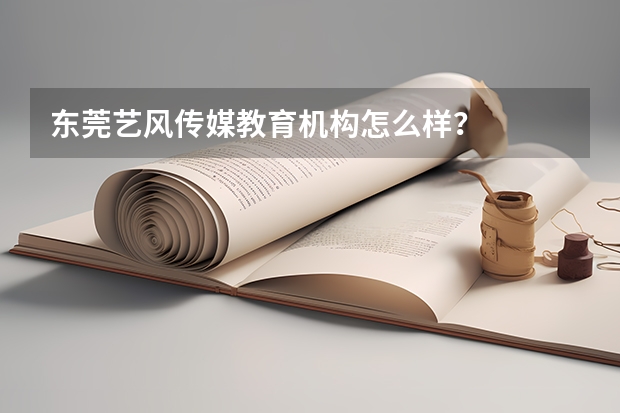 东莞艺风传媒教育机构怎么样?