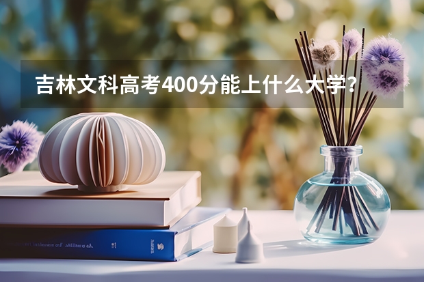 吉林文科高考400分能上什么大学?