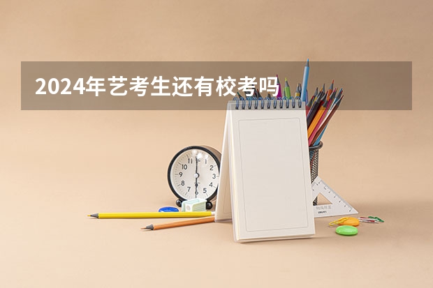 2024年艺考生还有校考吗