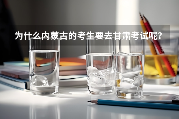 为什么内蒙古的考生要去甘肃考试呢?