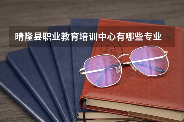晴隆县职业教育培训中心有哪些专业 晴隆县职业教育培训中心就业选择