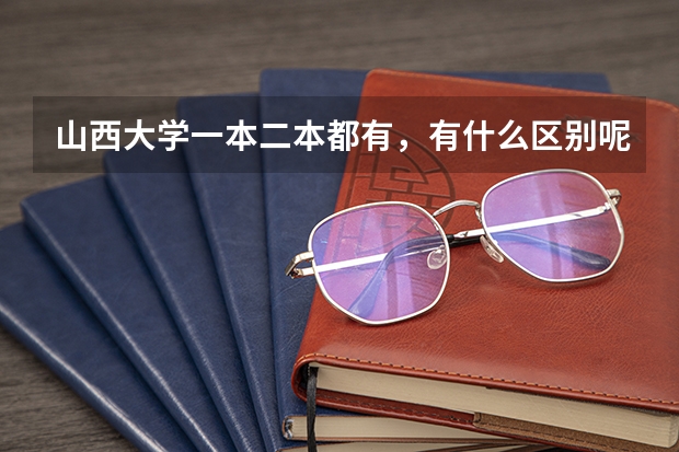 山西大学一本二本都有，有什么区别呢