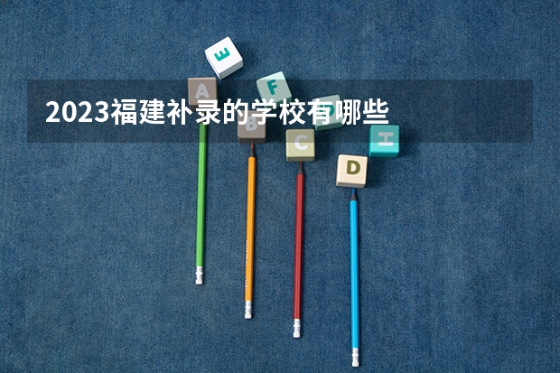 2023福建补录的学校有哪些