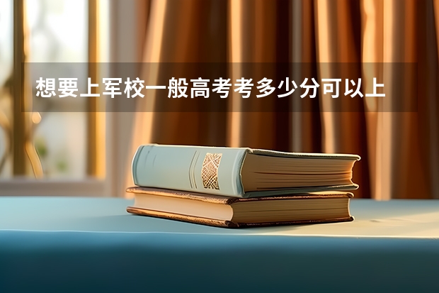 想要上军校一般高考考多少分可以上