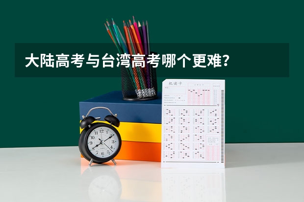 大陆高考与台湾高考哪个更难?