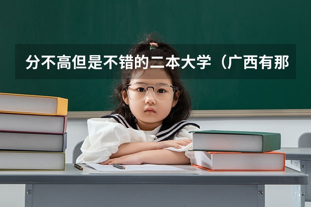 分不高但是不错的二本大学(广西有那些二本的好大学)