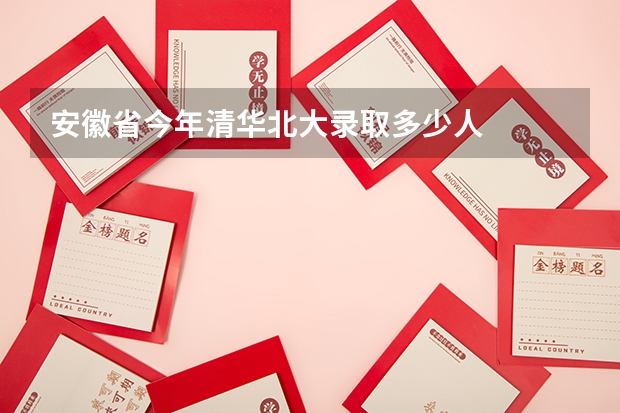 安徽省今年清华北大录取多少人