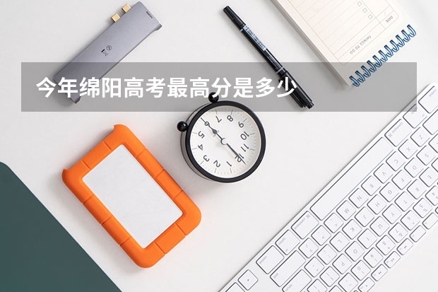 今年绵阳高考最高分是多少