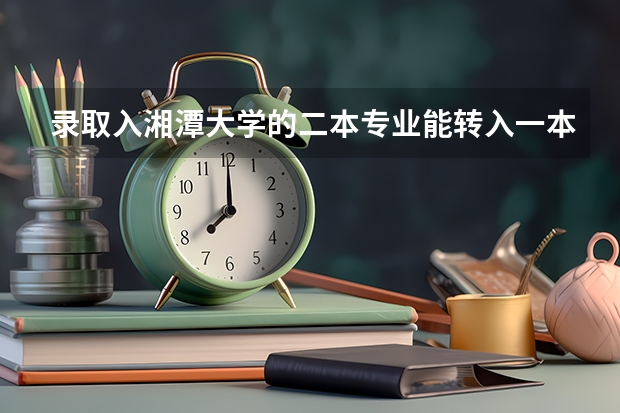 录取入湘潭大学的二本专业能转入一本专业吗?