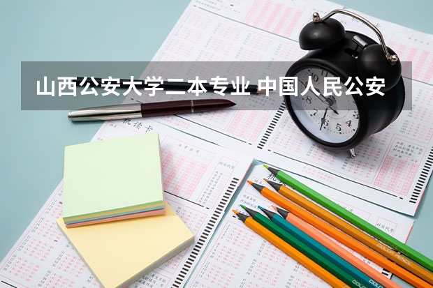 山西公安大学二本专业 中国人民公安大学是一本还是二本