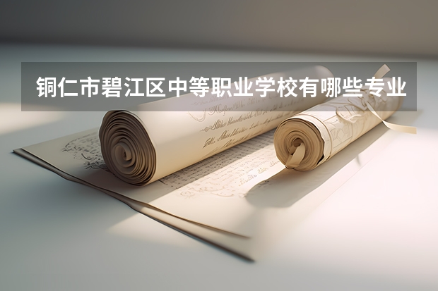 铜仁市碧江区中等职业学校有哪些专业 铜仁市碧江区中等职业学校就业选择