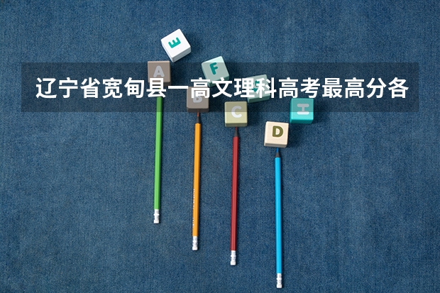 辽宁省宽甸县一高文理科高考最高分各是多少?