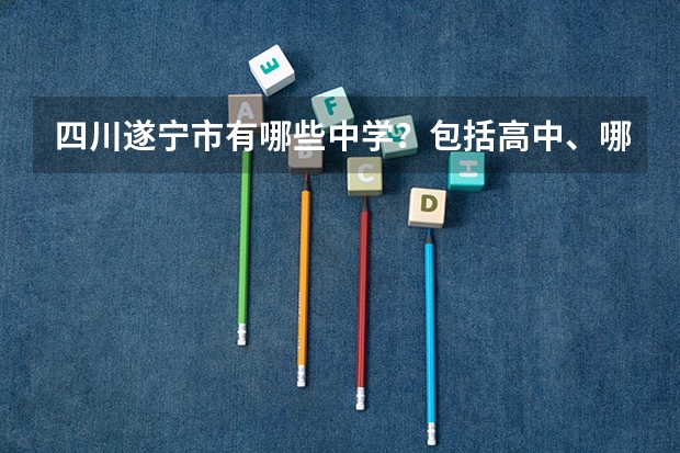 四川遂宁市有哪些中学?包括高中、哪些好一点?