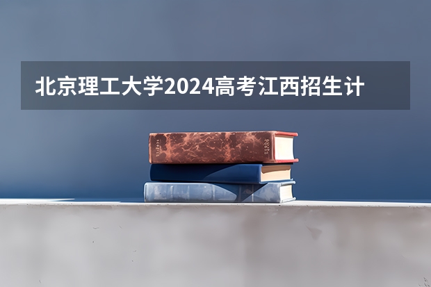 北京理工大学2024高考江西招生计划