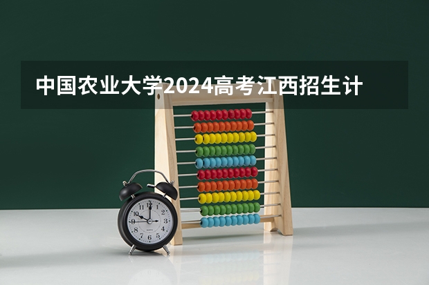 中国农业大学2024高考江西招生计划