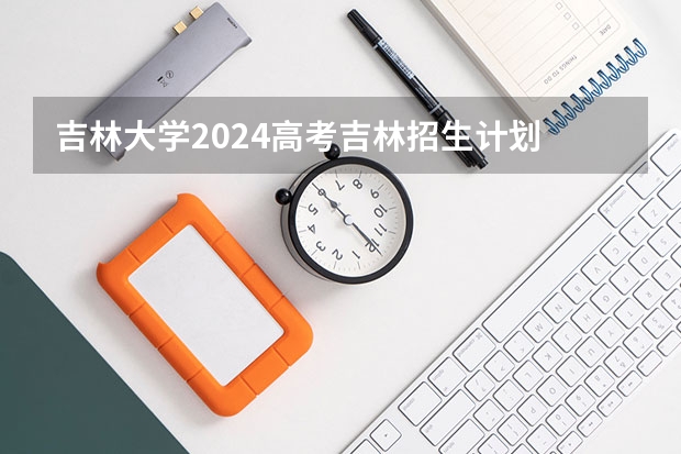 吉林大学2024高考吉林招生计划