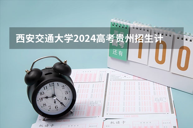 西安交通大学2024高考贵州招生计划