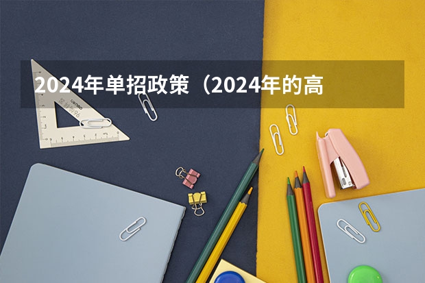2024年单招政策（2024年的高职单招的报名时间及流程政策）