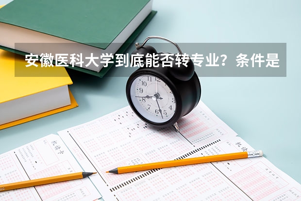 安徽医科大学到底能否转专业？条件是什么？