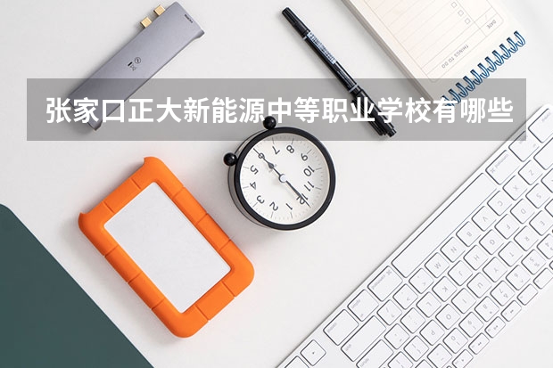 张家口正大新能源中等职业学校有哪些专业 张家口正大新能源中等职业学校就业选择