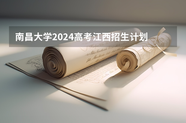 南昌大学2024高考江西招生计划