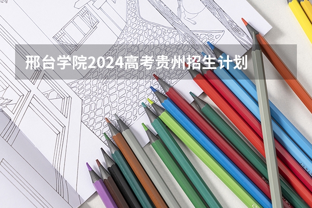 邢台学院2024高考贵州招生计划